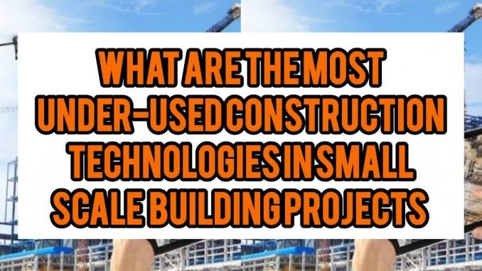 What Are The Most Under-Used Construction Technologies In Small-Scale Building Projects What Are The Most Under-Used Construction Technologies In Small-Scale Building Projects