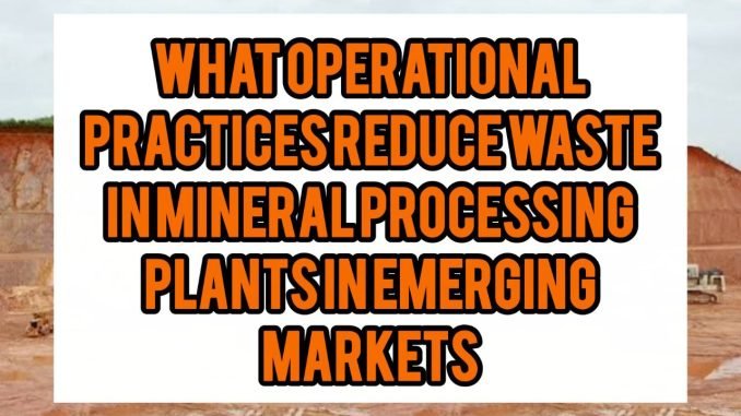 What Operational Practices Reduce Waste In Mineral Processing Plants In Emerging Markets What Operational Practices Reduce Waste In Mineral Processing Plants In Emerging Markets